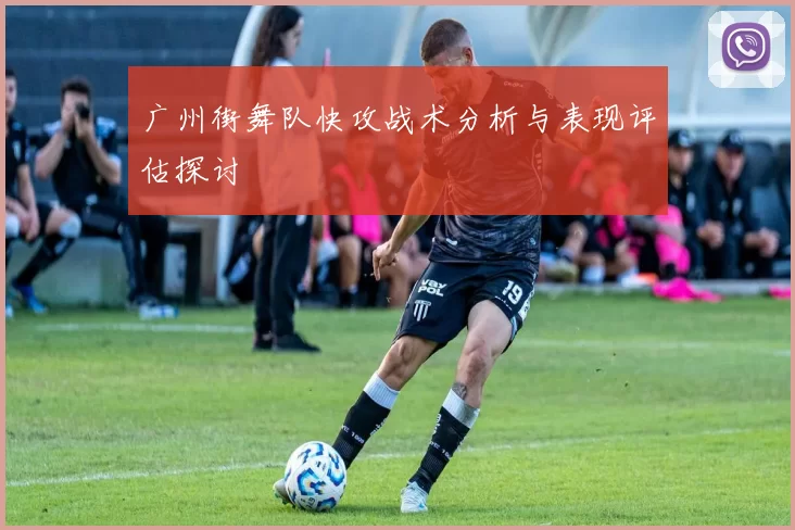 广州街舞队快攻战术分析与表现评估探讨