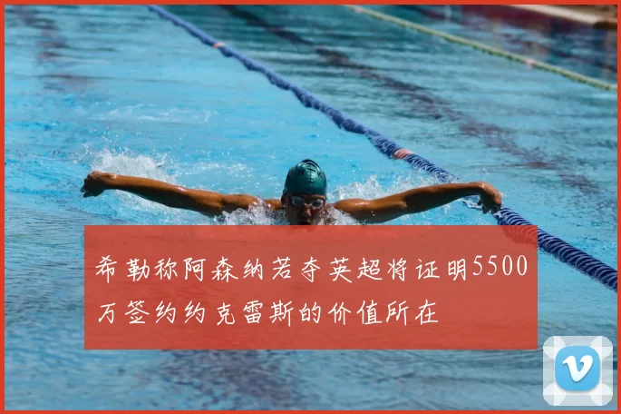 希勒称阿森纳若夺英超将证明5500万签约约克雷斯的价值所在