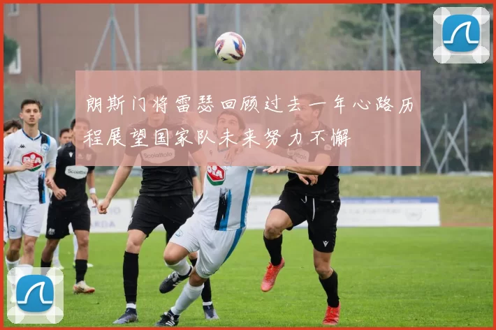 朗斯门将雷瑟回顾过去一年心路历程展望国家队未来努力不懈