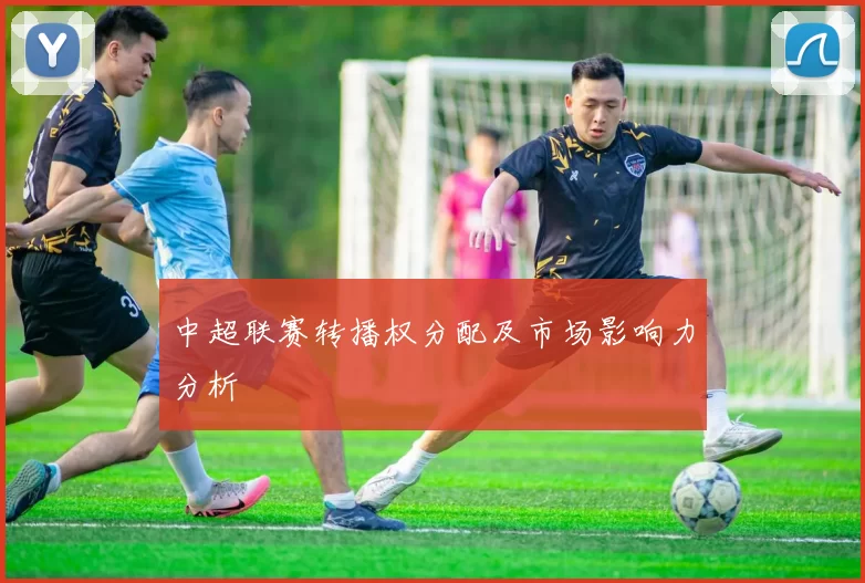 中超联赛转播权分配及市场影响力分析