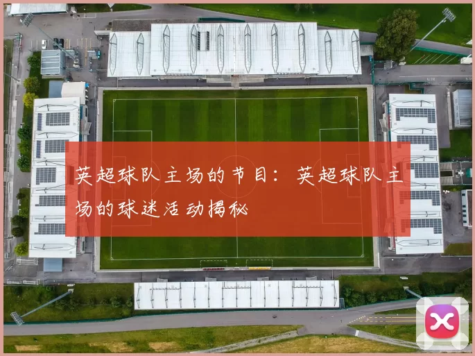 英超球队主场的节目:英超球队主场的球迷活动揭秘