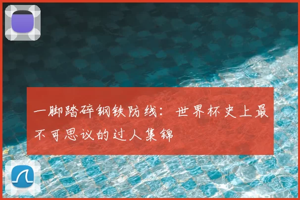 一脚踏碎钢铁防线:世界杯史上最不可思议的过人集锦