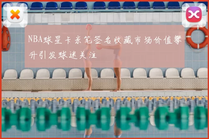 NBA球星卡亲笔签名收藏市场价值攀升引发球迷关注