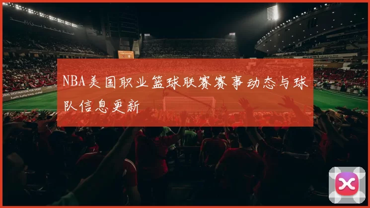 NBA美国职业篮球联赛赛事动态与球队信息更新