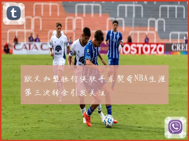 欧文加盟独行侠联手东契奇NBA生涯第三次转会引发关注