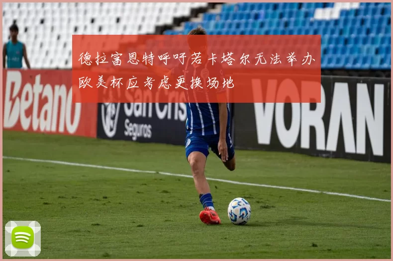 德拉富恩特呼吁若卡塔尔无法举办欧美杯应考虑更换场地