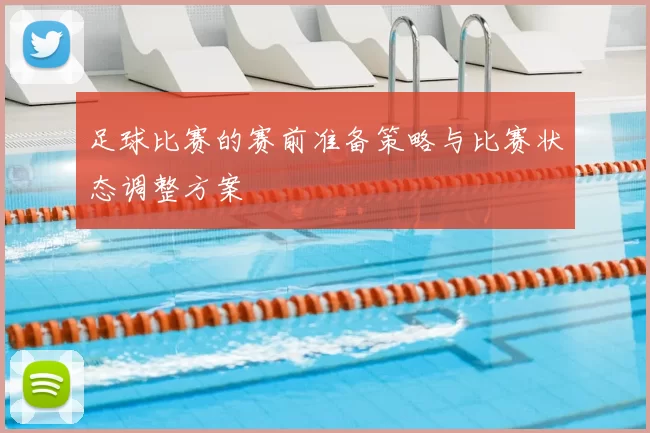 足球比赛的赛前准备策略与比赛状态调整方案