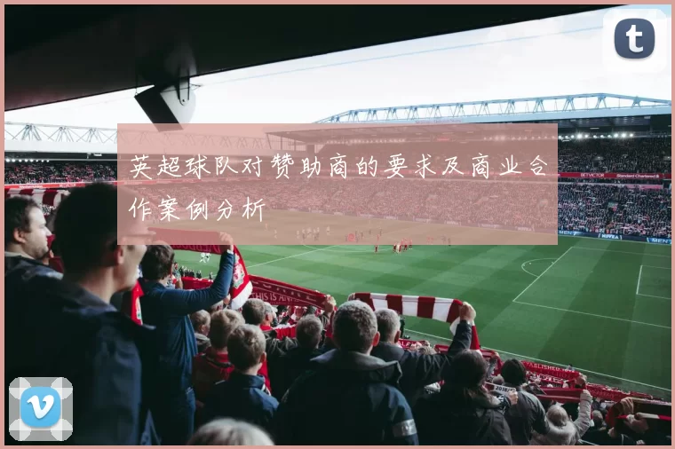 英超球队对赞助商的要求及商业合作案例分析