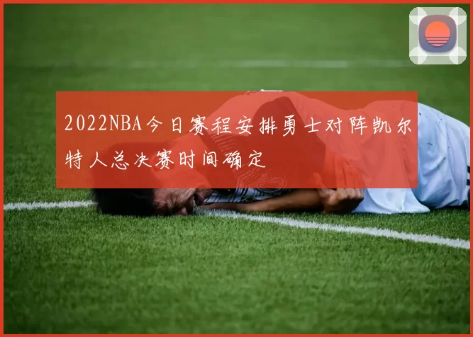 2022NBA今日赛程安排勇士对阵凯尔特人总决赛时间确定
