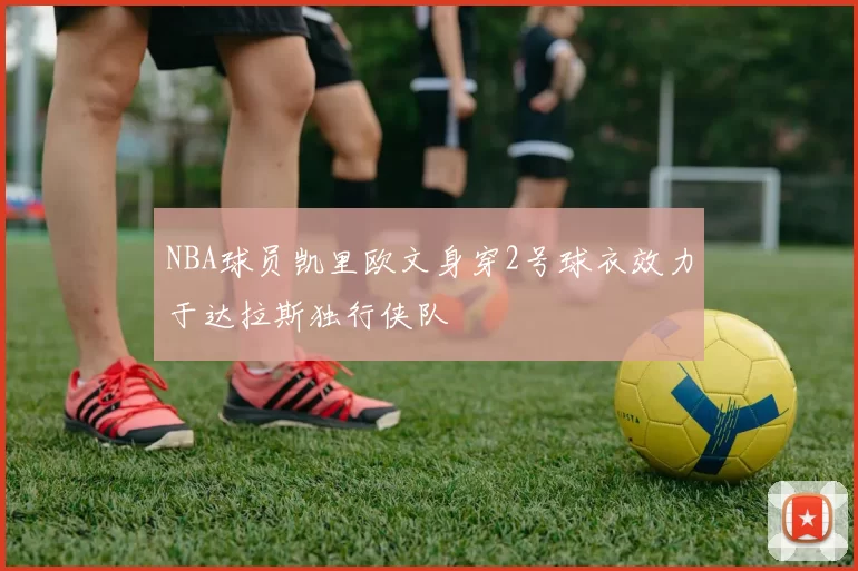 NBA球员凯里欧文身穿2号球衣效力于达拉斯独行侠队