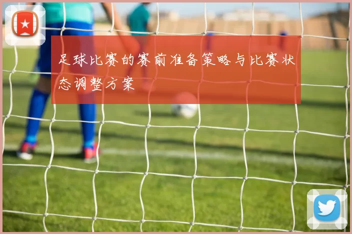 足球比赛的赛前准备策略与比赛状态调整方案