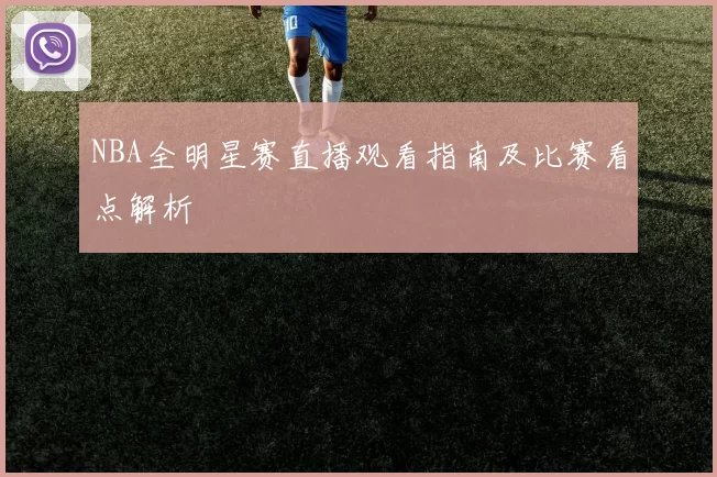 NBA全明星赛直播观看指南及比赛看点解析