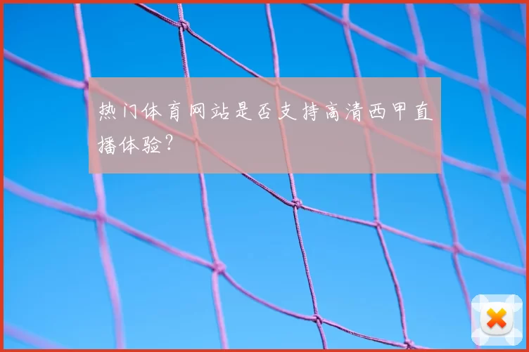 热门体育网站是否支持高清西甲直播体验?