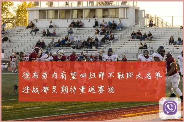 德布劳内有望回归那不勒斯大名单迎战都灵期待重返赛场