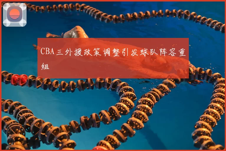 CBA三外援政策调整引发球队阵容重组