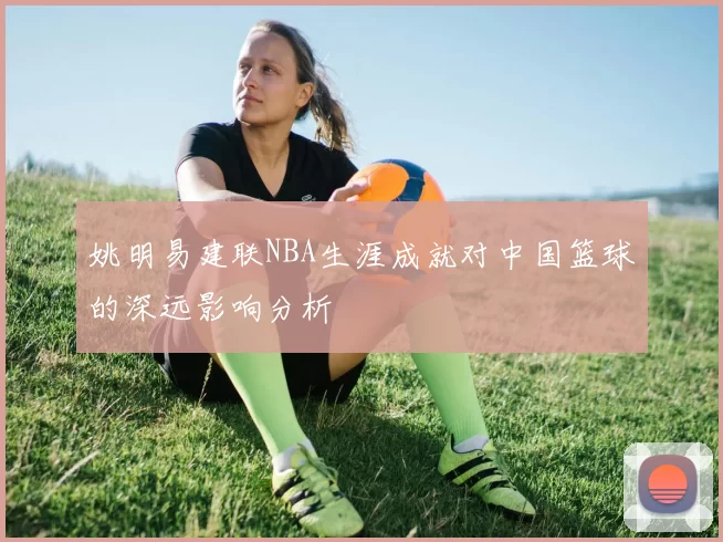 姚明易建联NBA生涯成就对中国篮球的深远影响分析