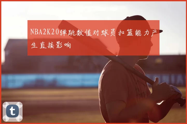 NBA2K20弹跳数值对球员扣篮能力产生直接影响
