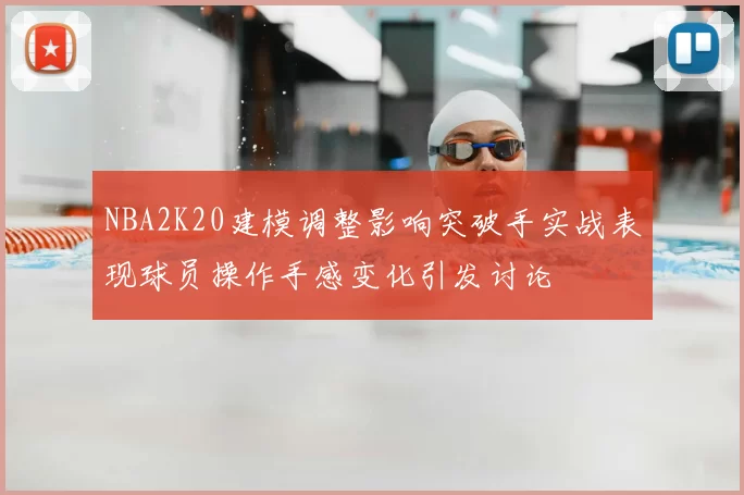 NBA2K20建模调整影响突破手实战表现球员操作手感变化引发讨论