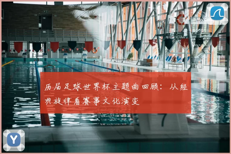 历届足球世界杯主题曲回顾:从经典旋律看赛事文化演变