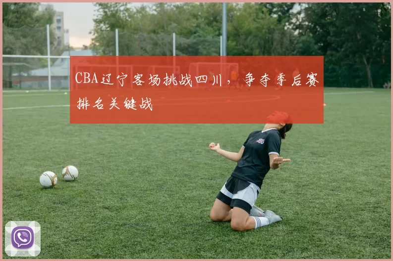 CBA辽宁客场挑战四川，争夺季后赛排名关键战