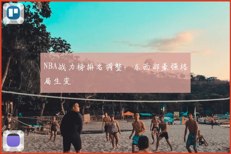 NBA战力榜排名调整,东西部豪强格局生变