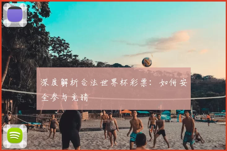 深度解析合法世界杯彩票:如何安全参与竞猜