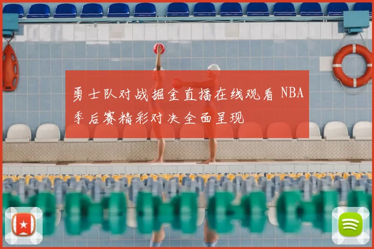 勇士队对战掘金直播在线观看 NBA季后赛精彩对决全面呈现