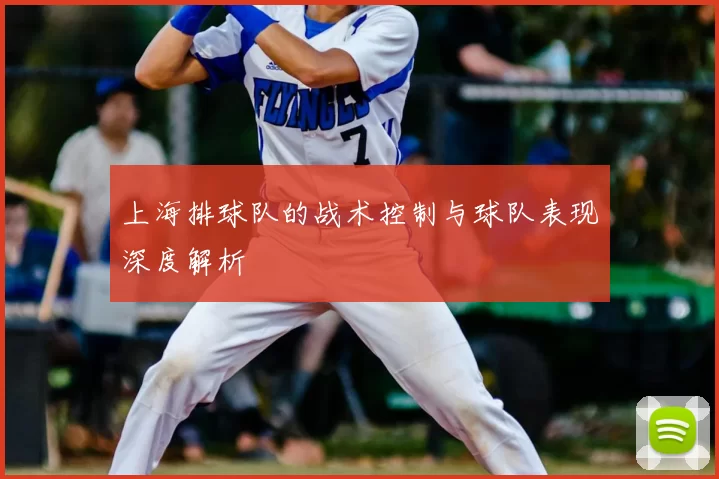 上海排球队的战术控制与球队表现深度解析