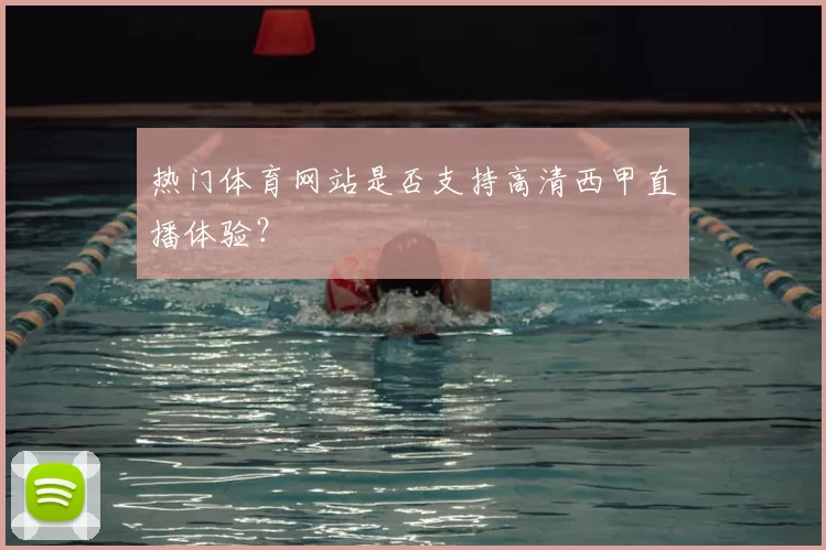 热门体育网站是否支持高清西甲直播体验?