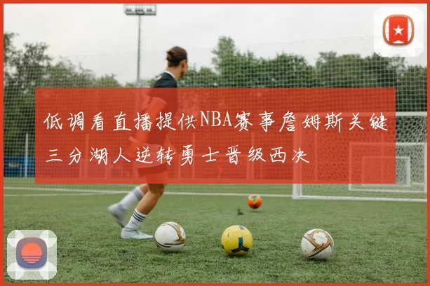 低调看直播提供NBA赛事詹姆斯关键三分湖人逆转勇士晋级西决