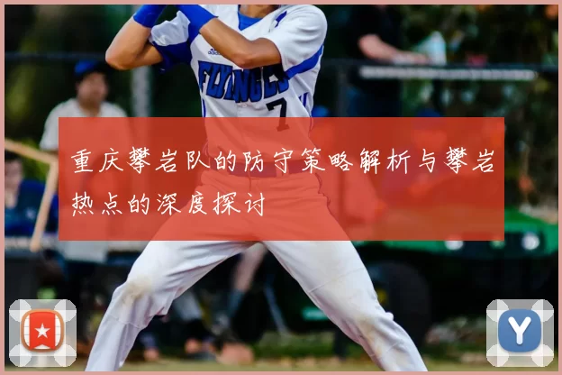 重庆攀岩队的防守策略解析与攀岩热点的深度探讨