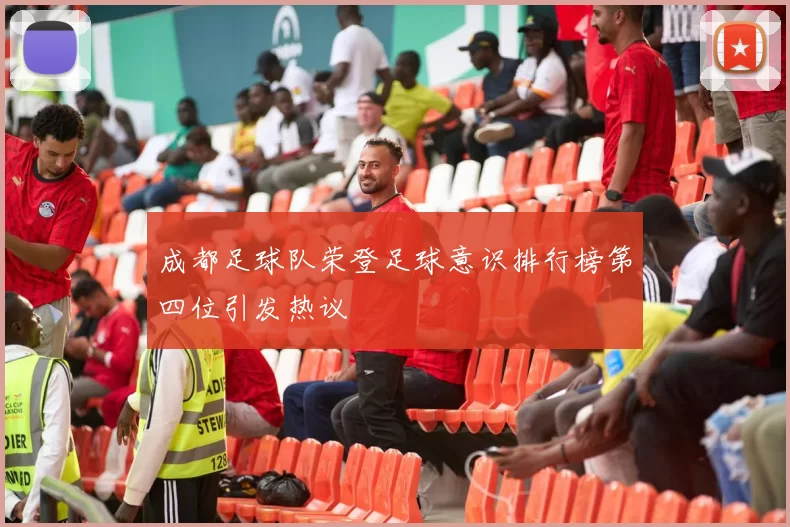 成都足球队荣登足球意识排行榜第四位引发热议