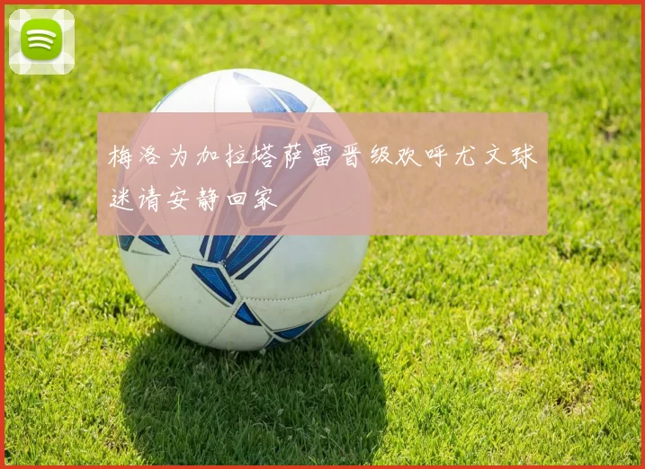 梅洛为加拉塔萨雷晋级欢呼尤文球迷请安静回家