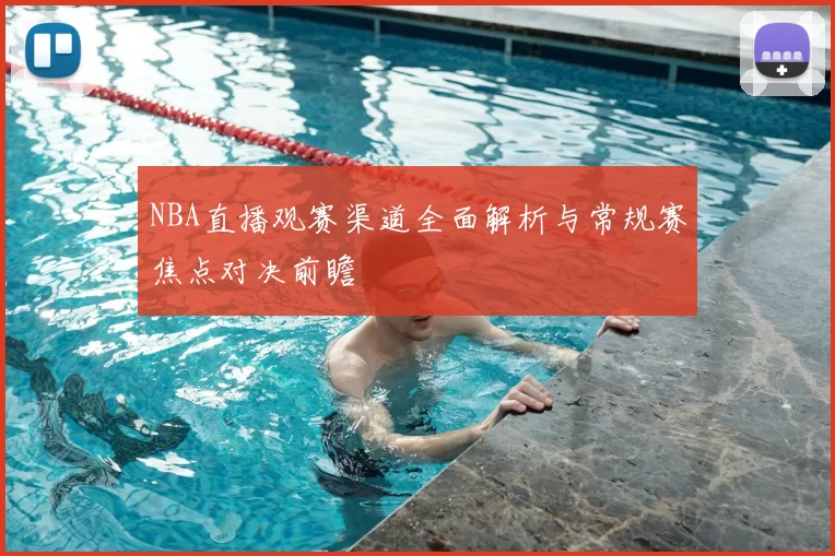 NBA直播观赛渠道全面解析与常规赛焦点对决前瞻