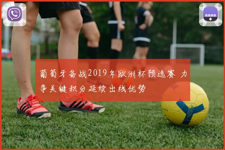 葡萄牙备战2019年欧洲杯预选赛 力争关键积分延续出线优势