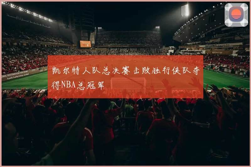 凯尔特人队总决赛击败独行侠队夺得NBA总冠军