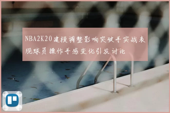 NBA2K20建模调整影响突破手实战表现球员操作手感变化引发讨论