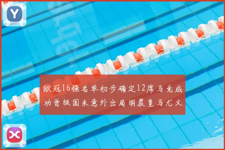 欧冠16强名单初步确定12席马竞成功晋级国米意外出局明晨皇马尤文巴黎争夺晋级资格