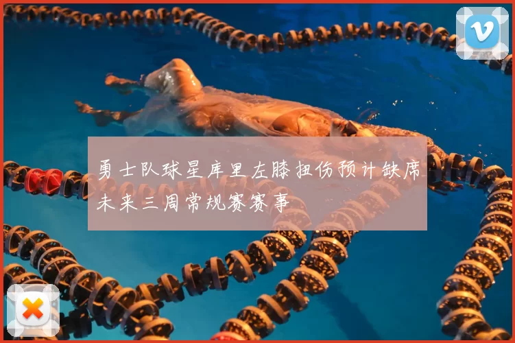 勇士队球星库里左膝扭伤预计缺席未来三周常规赛赛事
