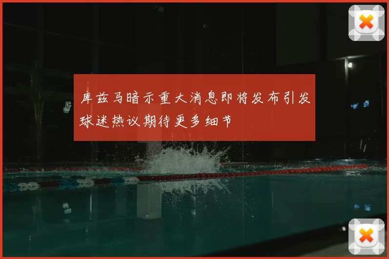 库兹马暗示重大消息即将发布引发球迷热议期待更多细节