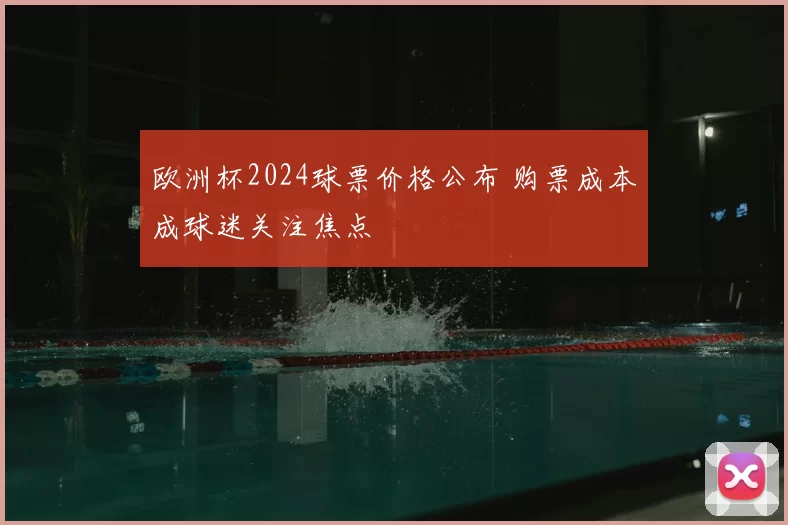 欧洲杯2024球票价格公布 购票成本成球迷关注焦点
