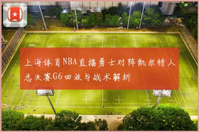 上海体育NBA直播勇士对阵凯尔特人总决赛G6回放与战术解析