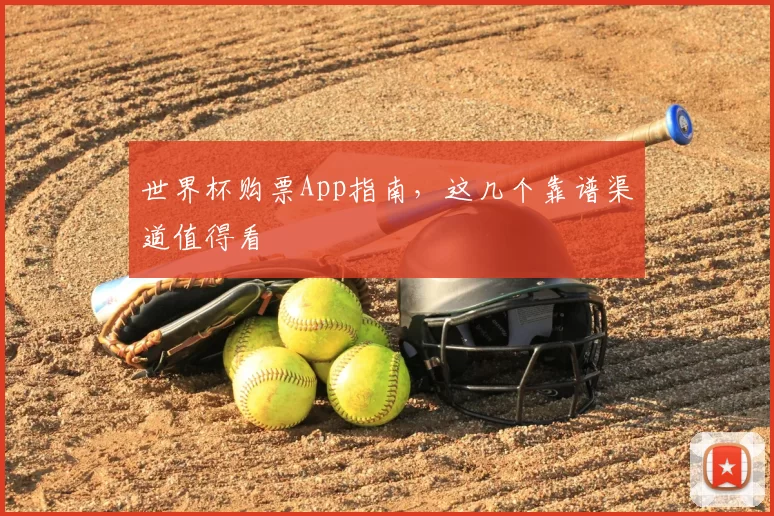 世界杯购票App指南,这几个靠谱渠道值得看