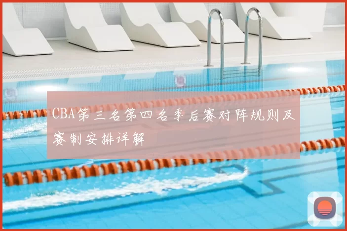 CBA第三名第四名季后赛对阵规则及赛制安排详解