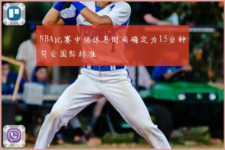 NBA比赛中场休息时间确定为15分钟符合国际标准
