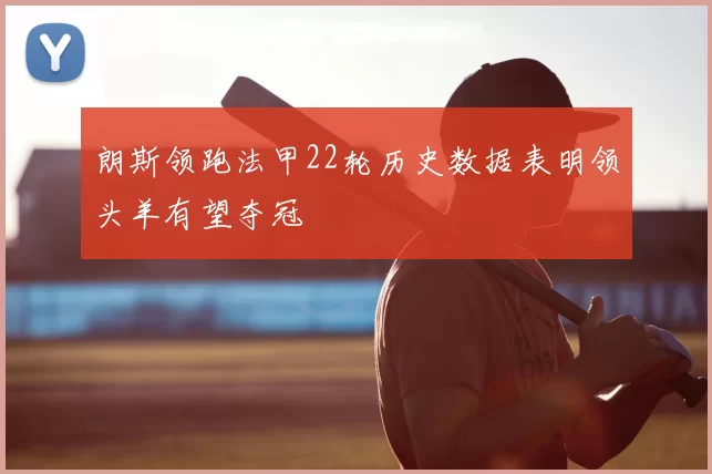 朗斯领跑法甲22轮历史数据表明领头羊有望夺冠