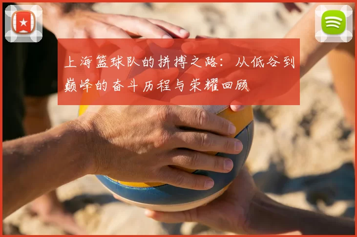 上海篮球队的拼搏之路:从低谷到巅峰的奋斗历程与荣耀回顾