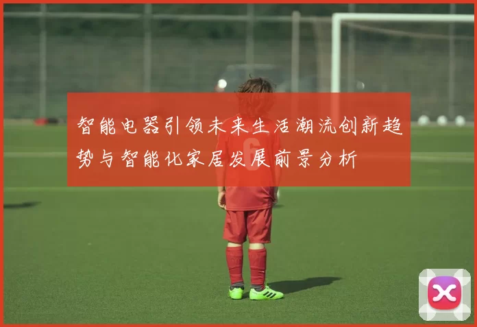 智能电器引领未来生活潮流创新趋势与智能化家居发展前景分析