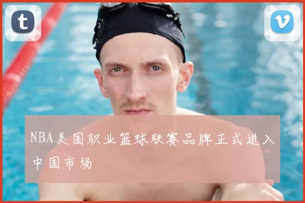 NBA美国职业篮球联赛品牌正式进入中国市场