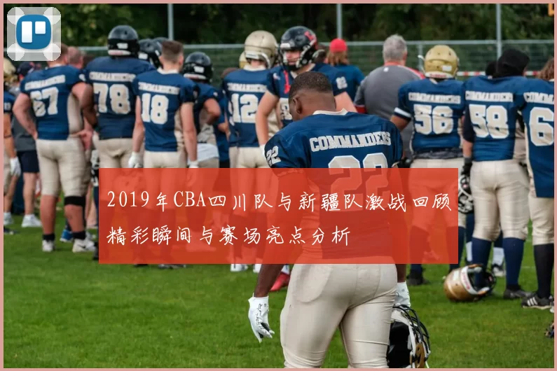 2019年CBA四川队与新疆队激战回顾精彩瞬间与赛场亮点分析